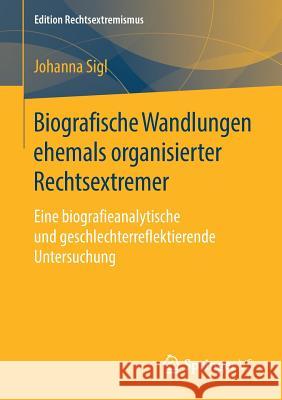 Biografische Wandlungen Ehemals Organisierter Rechtsextremer: Eine Biografieanalytische Und Geschlechterreflektierende Untersuchung Sigl, Johanna 9783658215460 Springer VS - książka