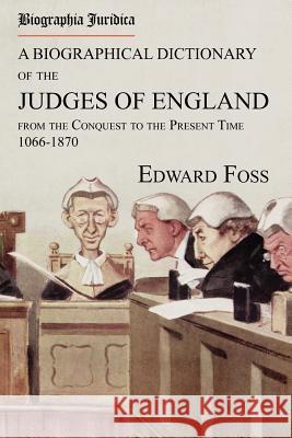 Biographia Juridica. A Biographical Dictionary of the Judges of England From the Conquest to the Present Time 1066-1870 Foss, Edward 9781616191771 Lawbook Exchange, Ltd. - książka