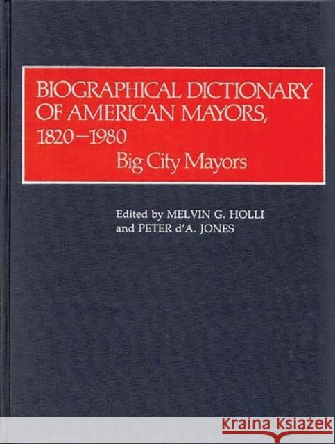 Biographical Dictionary of American Mayors, 1820-1980: Big City Mayors Holli, Melvin G. 9780313211348 Greenwood Press - książka