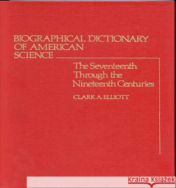 Biographical Dictionary of American Science: The Seventeenth Through the Nineteenth Centuries Elliott, Clark A. 9780313204197 Greenwood Press - książka