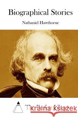 Biographical Stories Nathaniel Hawthorne The Perfect Library 9781511853538 Createspace - książka