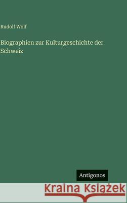 Biographien zur Kulturgeschichte der Schweiz Rudolf Wolf 9783388499673 Antigonos Verlag - książka