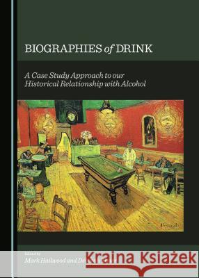 Biographies of Drink: A Case Study Approach to Our Historical Relationship with Alcohol Hailwood, Mark 9781443871556 Cambridge Scholars Publishing (RJ) - książka