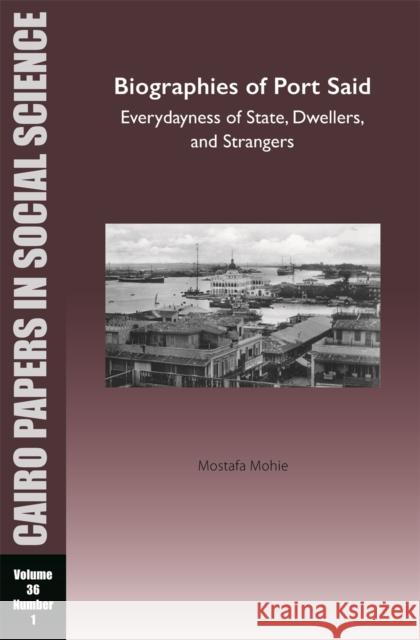 Biographies of Port Said: Everydayness of State, Dwellers, and Strangers: Cairo Papers in Social Science Vol. 36, No. 1 Mostafa Mohie 9781649032300 American University in Cairo Press - książka