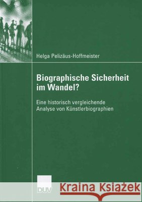 Biographische Sicherheit Im Wandel?: Eine Historisch Vergleichende Analyse Von Künstlerbiographien Pelizäus-Hoffmeister, Helga 9783835060227 Deutscher Universitatsverlag - książka
