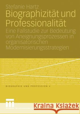 Biographizität Und Professionalität: Eine Fallstudie Zur Bedeutung Von Aneignungsprozessen in Organisatorischen Modernisierungsstrategien Hartz, Stefanie 9783810040732 Vs Verlag F R Sozialwissenschaften - książka