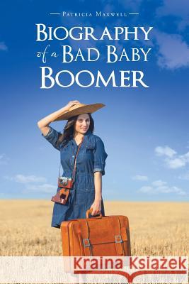 Biography of a Bad Baby Boomer Patricia Maxwell   9781452528649 Balboa Press Australia - książka