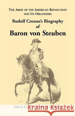 Biography of Baron Von Steuben, the Army of the American Revolution and Its Organizer: Rudolf Cronau's Biography of Baron Von Steuben Cronau, Rudolf 9780788410666 Heritage Books Inc - książka
