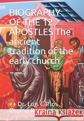 BIOGRAPHY OF THE 12 APOSTLES The ancient tradition of the early church ++ Dr Luis Carlos Ospin 9781521753569 Independently Published - książka