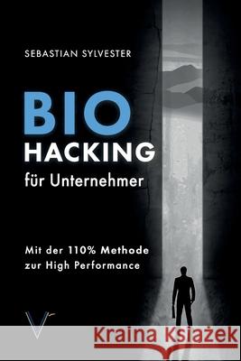 BioHacking für Unternehmer: Mit der 110% Methode zur High Performance Sylvester, Sebastian 9783982275307 Vermachtnis Verlag - książka