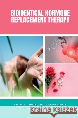 Bioidentical Hormone Replacement Therapy: A Beginner's 3-Step Quick Start Guide for Women on Managing Menopause Symptoms and Overview on its Other Health Use Cases Felicity Paulman   9781088195116 IngramSpark - książka