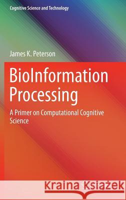 Bioinformation Processing: A Primer on Computational Cognitive Science Peterson, James K. 9789812878694 Springer - książka