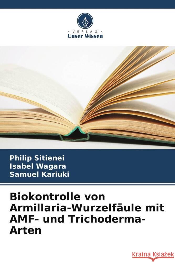 Biokontrolle von Armillaria-Wurzelfäule mit AMF- und Trichoderma-Arten Sitienei, Philip, Wagara, Isabel, Kariuki, Samuel 9786206348542 Verlag Unser Wissen - książka