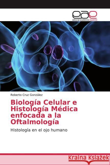 Biología Celular e Histología Médica enfocada a la Oftalmología : Histología en el ojo humano Cruz González, Roberto 9786200023667 Editorial Académica Española - książka