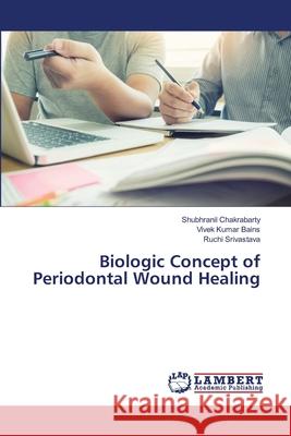 Biologic Concept of Periodontal Wound Healing Shubhranil Chakrabarty Vivek Kumar Bains Ruchi Srivastava 9786203305654 LAP Lambert Academic Publishing - książka