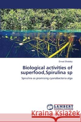 Biological activities of superfood, Spirulina sp Emad Shalaby 9783659164330 LAP Lambert Academic Publishing - książka