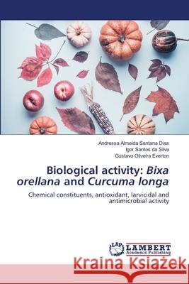 Biological activity: Bixa orellana and Curcuma longa Andressa Almeida Santana Dias Igor Santos Da Silva Gustavo Oliveira Everton 9786203305029 LAP Lambert Academic Publishing - książka