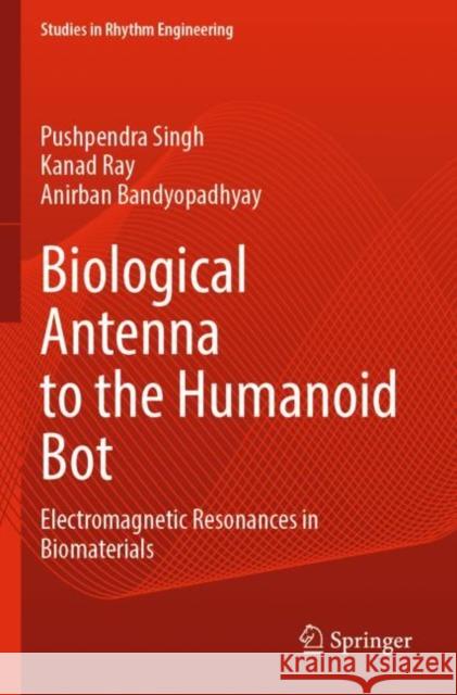 Biological Antenna to the Humanoid Bot: Electromagnetic Resonances in Biomaterials Pushpendra Singh Kanad Ray Anirban Bandyopadhyay 9789811696794 Springer - książka