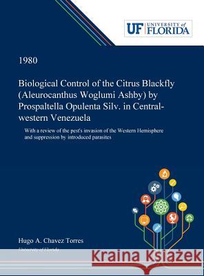 Biological Control of the Citrus Blackfly (Aleurocanthus Woglumi Ashby) by Prospaltella Opulenta Silv. in Central-western Venezuela: With a Review of Chavez Torres, Hugo 9780530007410 Dissertation Discovery Company - książka