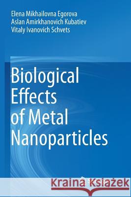 Biological Effects of Metal Nanoparticles Elena Mikhailovna Egorova Aslan Amirkhanovich Kubatiev Vitaly Ivanovich Schvets 9783319809120 Springer - książka