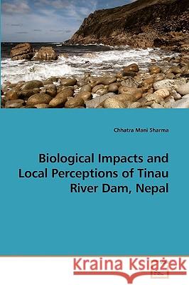 Biological Impacts and Local Perceptions of Tinau River Dam, Nepal Chhatra Mani Sharma 9783639239850 VDM Verlag - książka