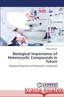 Biological Importance of Heterocyclic Compounds in future Kumar, Rakesh 9786202511889 LAP Lambert Academic Publishing - książka