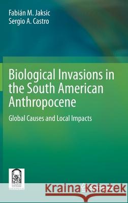 Biological Invasions in the South American Anthropocene: Global Causes and Local Impacts Jaksic, Fabián M. 9783030563783 Springer - książka