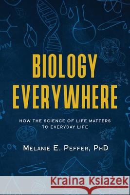 Biology Everywhere: How the science of life matters to everyday life Melanie Peffer 9781734653120 Melanie Peffer - książka