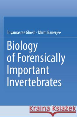 Biology of Forensically Important Invertebrates Shyamasree Ghosh Dhriti Banerjee 9789819950287 Springer - książka