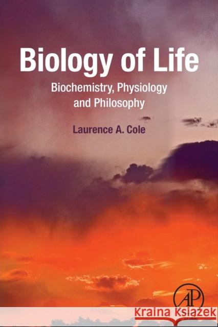 Biology of Life: Biochemistry, Physiology and Philosophy Cole, Laurence A. 9780128096857 Academic Press - książka