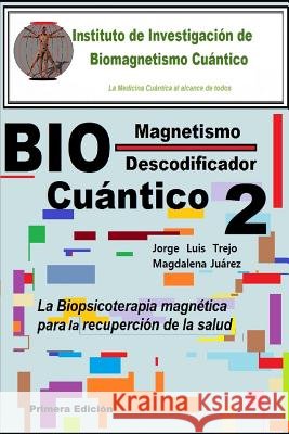 Biomagnetismo Cuántico Descodificador 2: La Biopsicoterapia magnética para la recuperación de la salud Trejo, Jorge Luis 9781790827527 Independently Published - książka