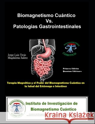Biomagnetismo Cuántico Vs. Patologías Gastrointestinales: Terapia Magnética y el Poder del Biomagnetismo Cuántico en la Salud del Estómago e Intestino Juárez, Magdalena, Trejo, Jorge Luis 9798866209606 Independently Published - książka