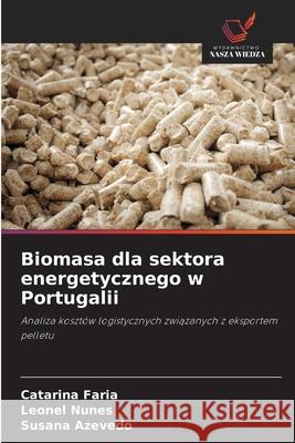Biomasa dla sektora energetycznego w Portugalii Faria, Catarina, Nunes, Leonel, Azevedo, Susana 9786207829156 Wydawnictwo Nasza Wiedza - książka