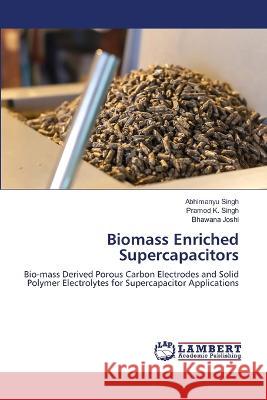 Biomass Enriched Supercapacitors Singh, Abhimanyu, Singh, Pramod K., Joshi, Bhawana 9786206143147 LAP Lambert Academic Publishing - książka