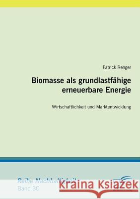 Biomasse als grundlastfähige erneuerbare Energie: Wirtschaftlichkeit und Marktentwicklung Renger, Patrick 9783836684705 Diplomica - książka