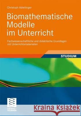 Biomathematische Modelle Im Unterricht: Fachwissenschaftliche Und Didaktische Grundlagen Mit Unterrichtsmaterialien Ableitinger, Christoph 9783834813640 Vieweg+Teubner - książka