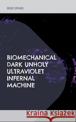 Biomechanical Dark Unholy Ultraviolet Infernal Machine Ingo Spang 9783755773122 Books on Demand - książka