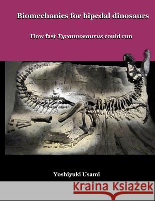 Biomechanics for bipedal dinosaurs: How fast Tyrannosaurus could run Yoshiyuki Usami 9781500941826 Createspace Independent Publishing Platform - książka