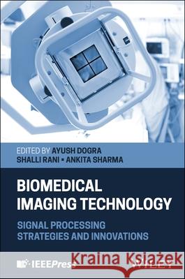 Biomedical Imaging Technology: Signal Processing Strategies and Innovations Ayush Dogra Shalli Rani Ankita Sharma 9781394348053 Wiley-IEEE Press - książka