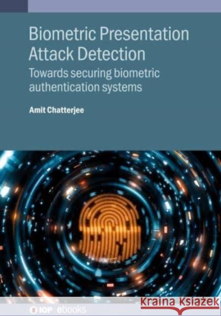 Biometric Presentation Attack Detection: Towards Securing Biometric Authentication Systems Amit (Indian Institute of Technology Indore (India)) Chatterjee 9780750352000 Institute of Physics Publishing - książka