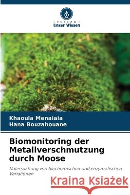 Biomonitoring der Metallverschmutzung durch Moose Menaiaia, Khaoula, Bouzahouane, Hana 9786208786540 Verlag Unser Wissen - książka