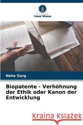 Biopatente - Verhöhnung der Ethik oder Kanon der Entwicklung Garg, Neha 9786205284896 Verlag Unser Wissen - książka