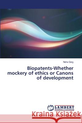 Biopatents-Whether mockery of ethics or Canons of development Garg, Neha 9786138236160 LAP Lambert Academic Publishing - książka