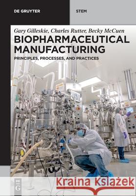 Biopharmaceutical Manufacturing: Principles, Processes, and Practices Gary Gilleskie, Charles Rutter, Becky McCuen 9783110616873 De Gruyter - książka