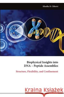 Biophysical Insights into DNA - Peptide Assemblies: Structure, Flexibility, and Confinement Khadka B. Chhetri 9789999327404 Eliva Press - książka
