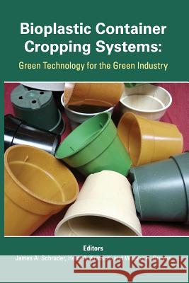 Bioplastic Container Cropping Systems: Green Technology for the Green Industry James A. Schrader Heidi A. Kratsch William R. Graves 9781541324794 Createspace Independent Publishing Platform - książka