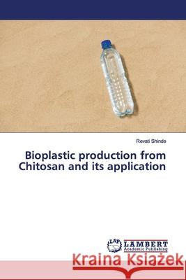 Bioplastic production from Chitosan and its application Shinde, Revati 9786139584956 LAP Lambert Academic Publishing - książka