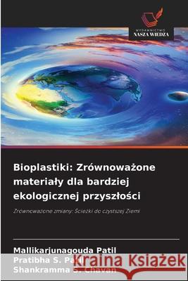 Bioplastiki: Zrównowazone materialy dla bardziej ekologicznej przyszlosci Patil, Mallikarjunagouda, S. Patil, Pratibha, S. Chavan, Shankramma 9786209009501 Wydawnictwo Nasza Wiedza - książka