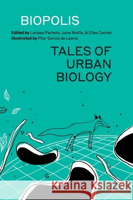 Biopolis: Tales of Urban Biology Larissa Pschetz Jane McKie Elise Cachat 9781838126803 Shoreline of Infinity Publications - książka