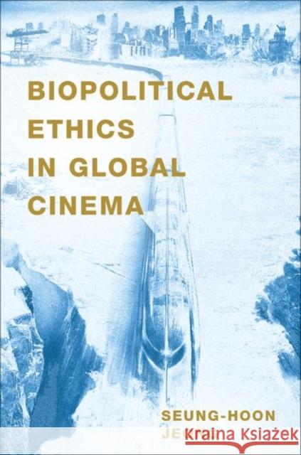 Biopolitical Ethics in Global Cinema Seung-hoon (Assistant Professor of Film and Electronic Arts,, Assistant Professor of Film and Electronic Arts,, Californ 9780190093792 Oxford University Press Inc - książka